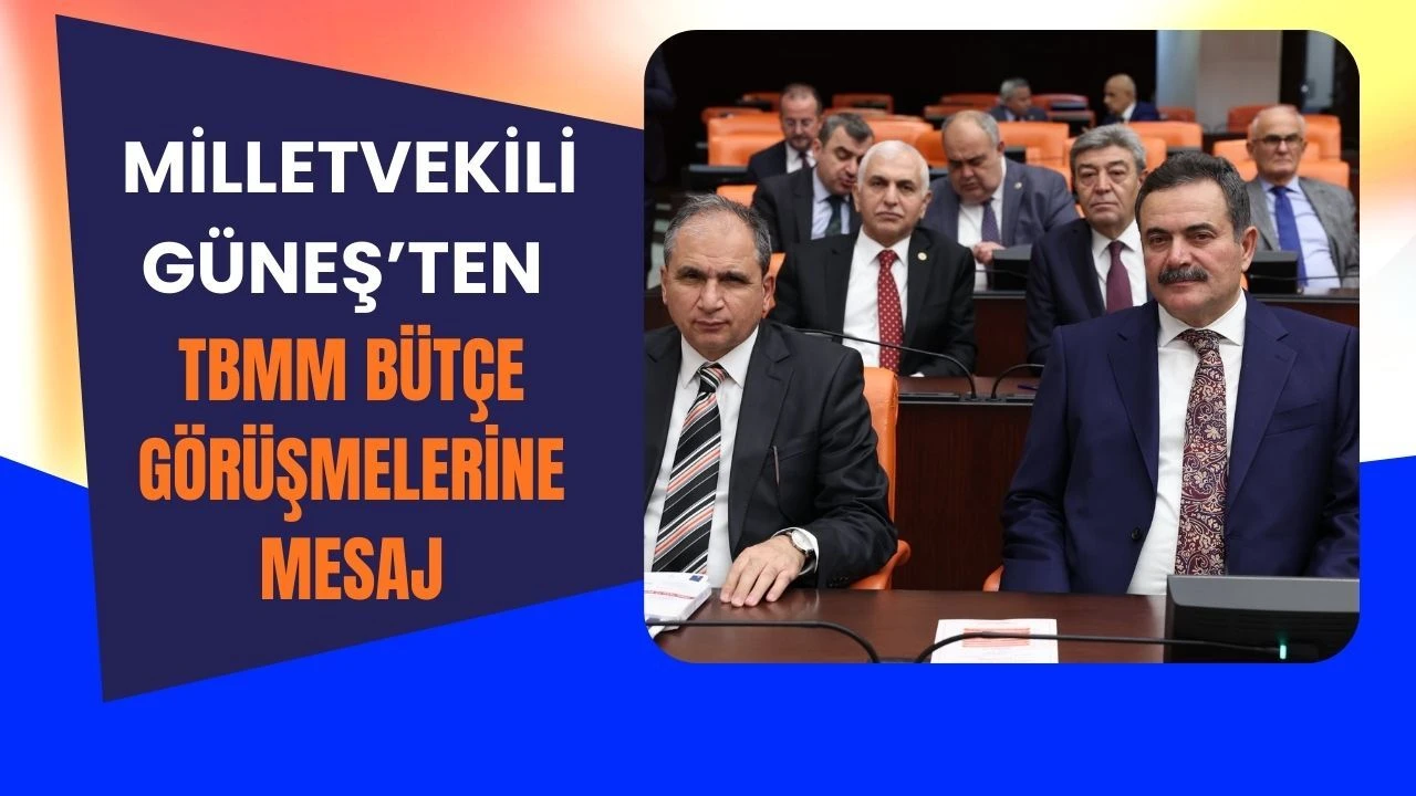 Milletvekili Güneş’ten TBMM Bütçe Görüşmelerine Mesaj
