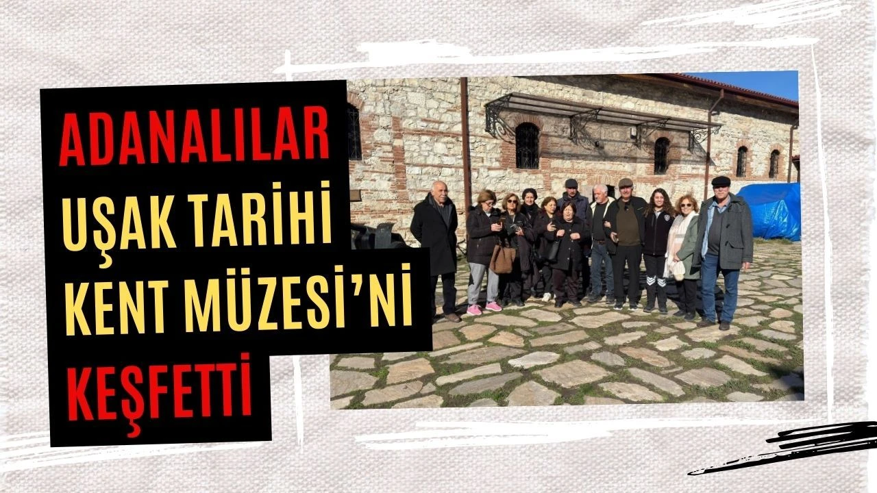 Adanalılar Uşak Tarihi Kent Müzesi’ni Keşfetti