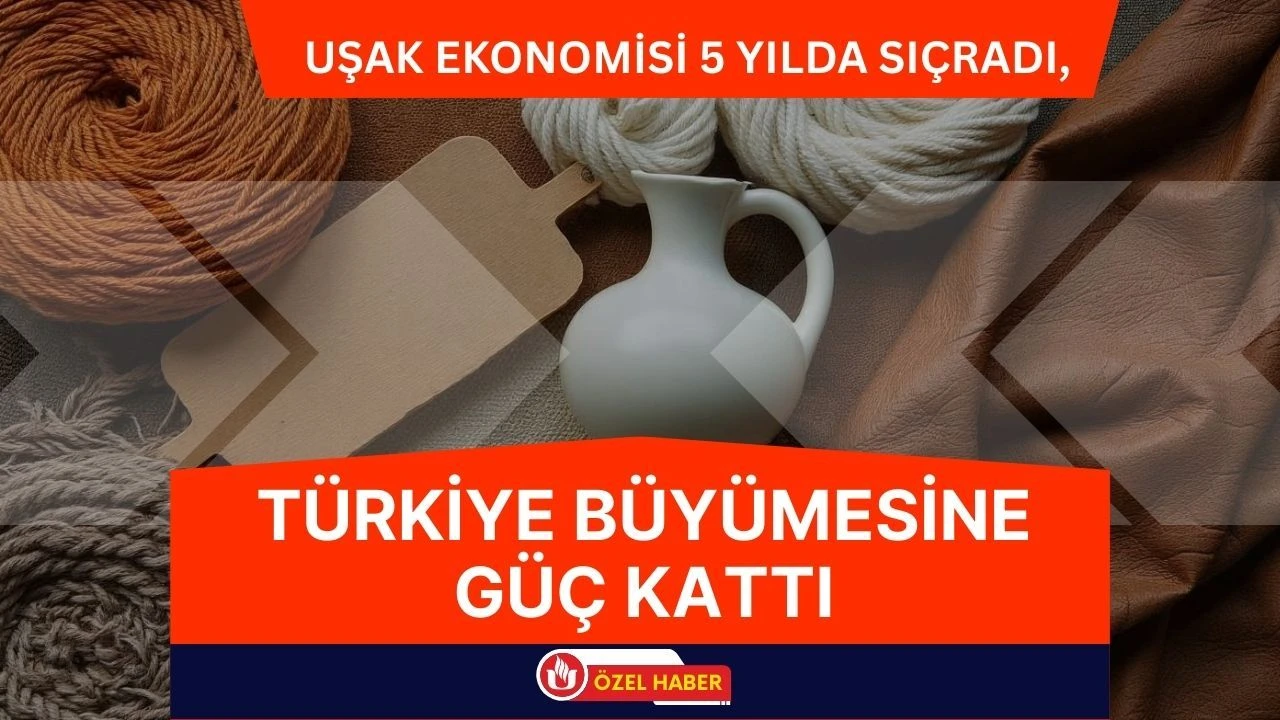 Uşak Ekonomisi 5 Yılda Sıçradı, Türkiye Büyümesine Güç Kattı