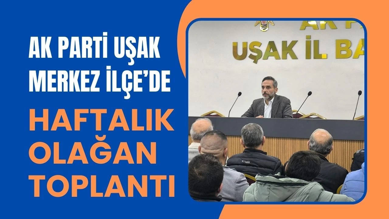 AK Parti Uşak Merkez İlçe’de Haftalık Olağan Toplantı