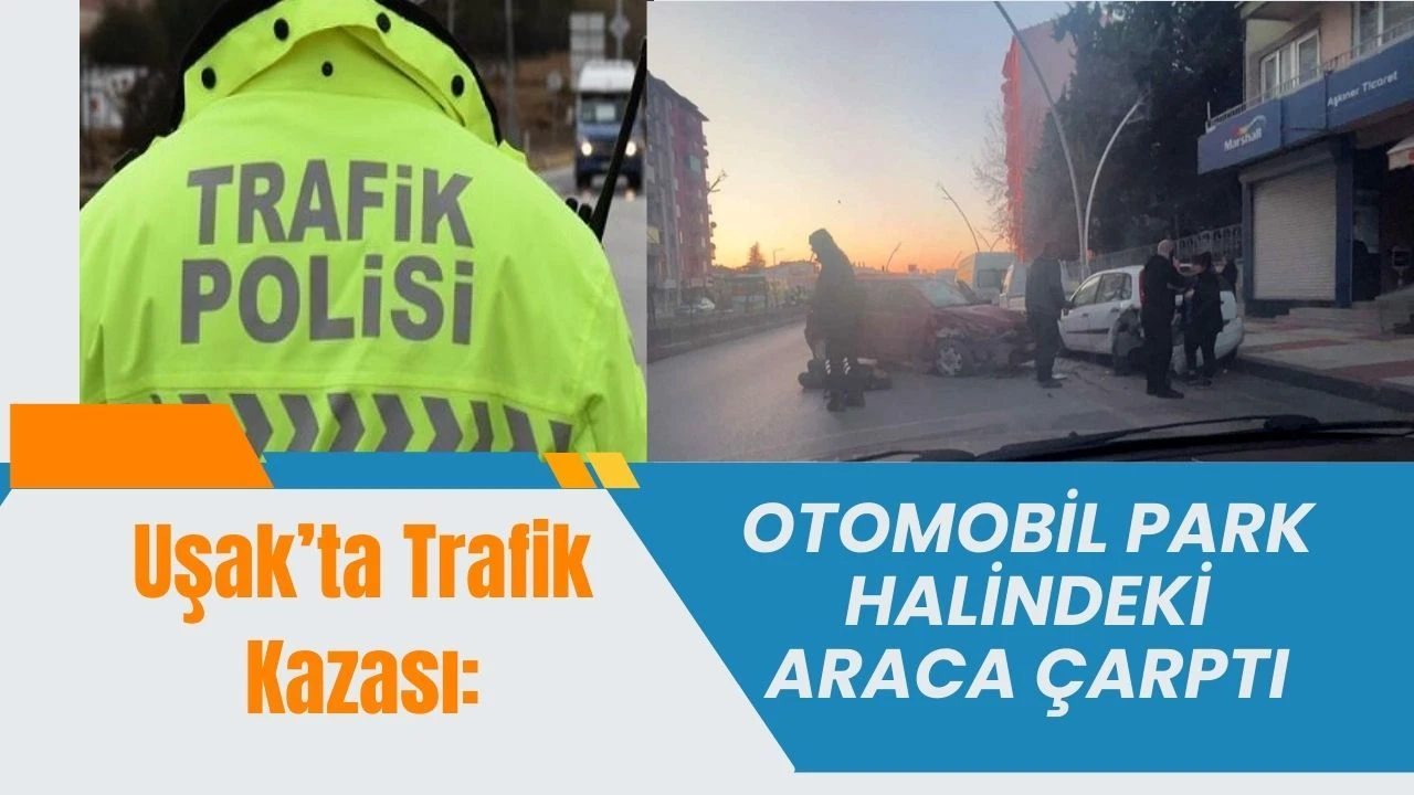 Uşak’ta Kaza: Otomobil Park Halindeki Araca Çarptı