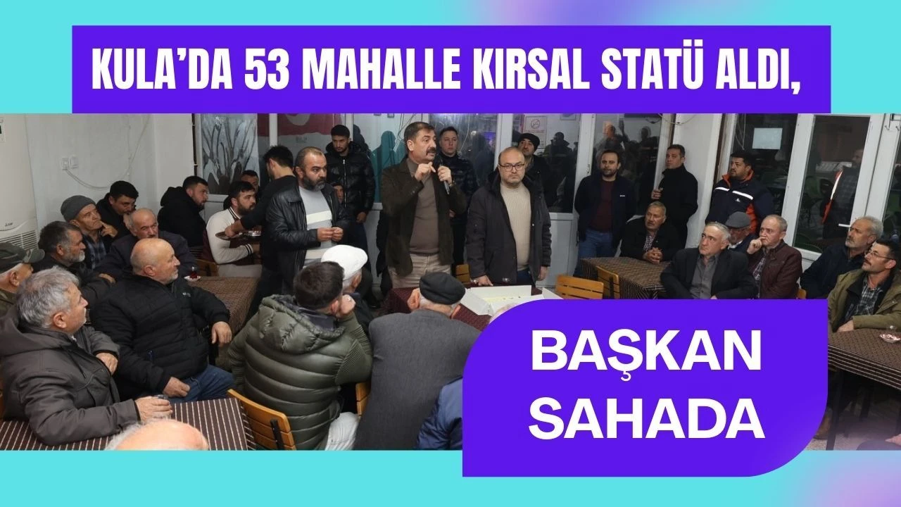 Kula’da 53 Mahalle Kırsal Statü Aldı, Başkan Sahada