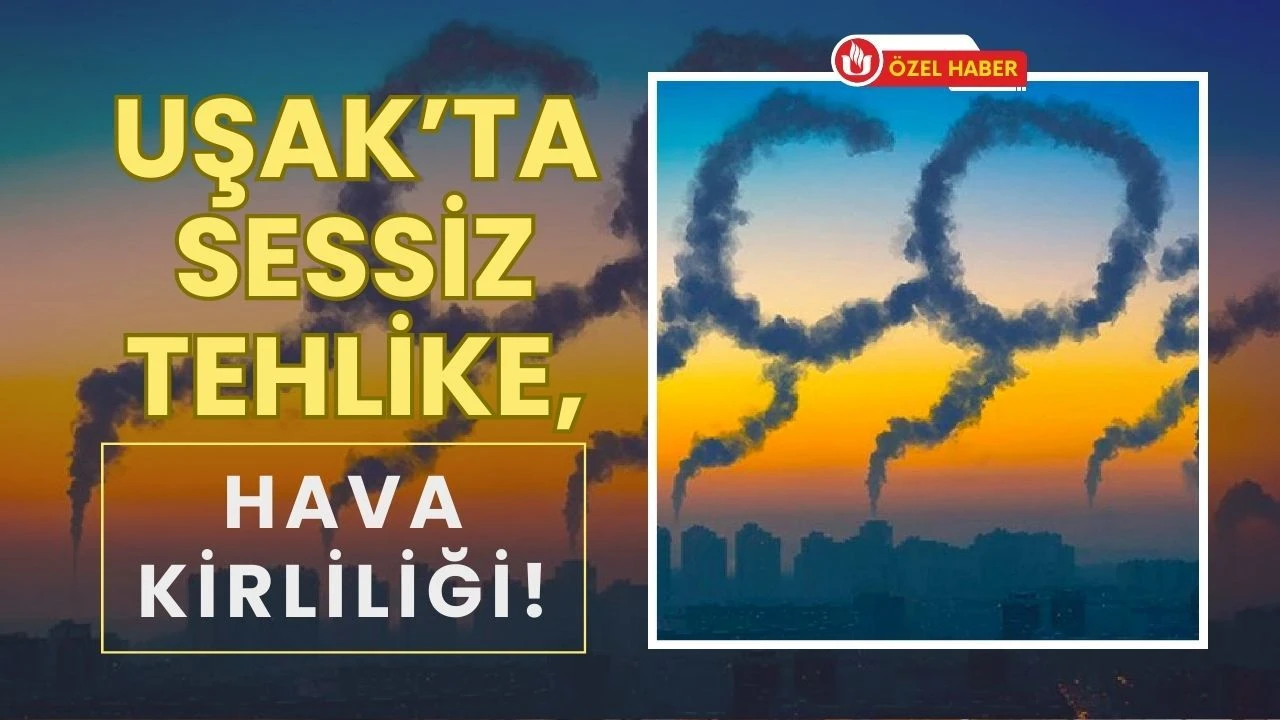 Uşak’ta Sessiz Tehlike, Hava Kirliliği!
