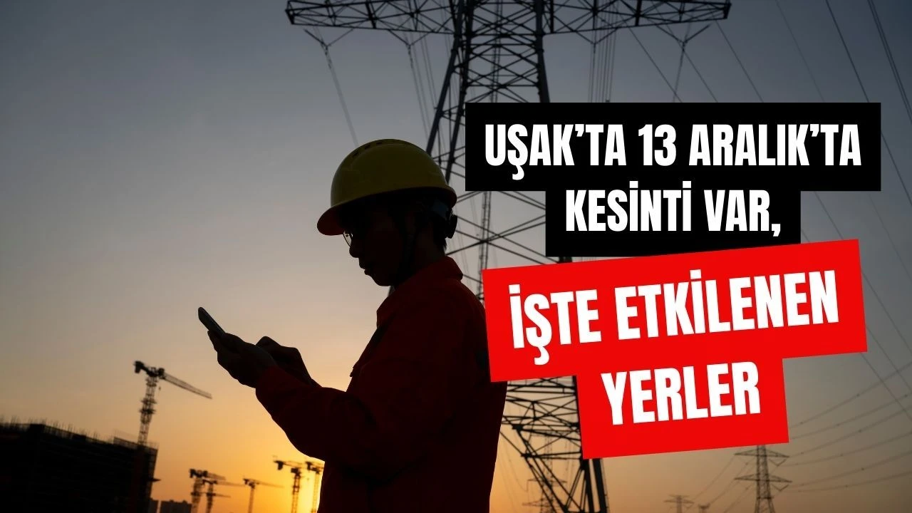 Uşak’ta 13 Aralık’ta Kesinti Var, İşte Etkilenen Yerler